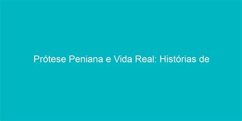 Prótese Peniana e Vida Real: Histórias de homens。